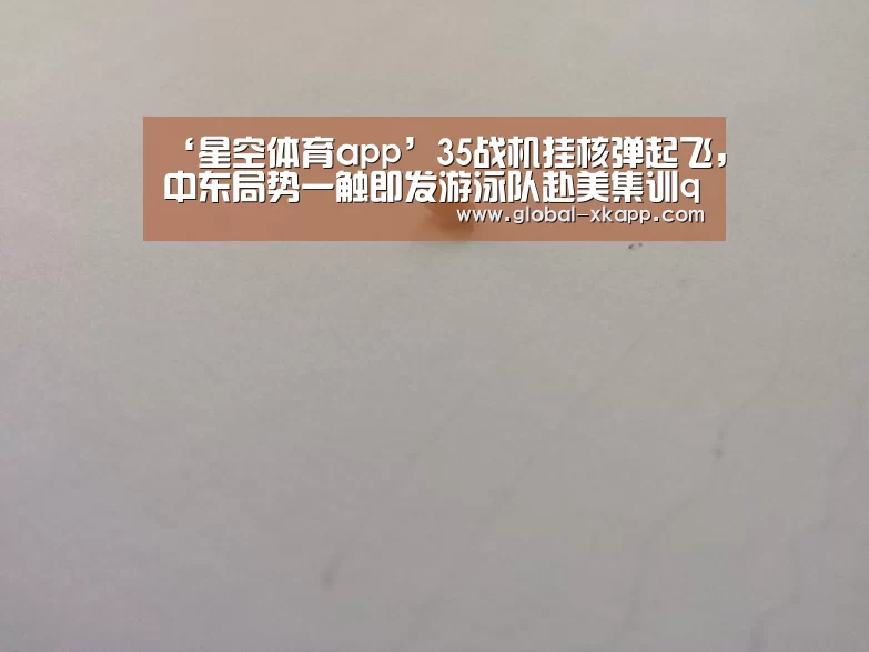 ‘星空体育app’35战机挂核弹起飞,中东局势一触即发游泳队赴美集训qq飞车荣誉等级(图2) 星空体育app
