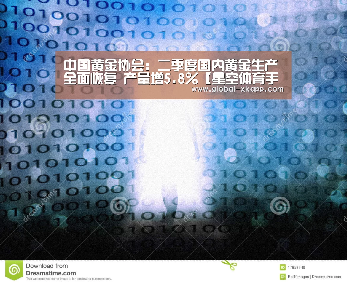中国黄金协会:二季度国内黄金生产全面恢复 产量增5.8%【星空体育手机版】(图1) 星空体育官网下载